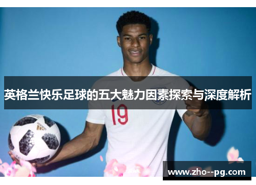 英格兰快乐足球的五大魅力因素探索与深度解析