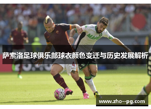 萨索洛足球俱乐部球衣颜色变迁与历史发展解析 萨索洛足球俱乐部球衣颜色变迁与历史发展解析