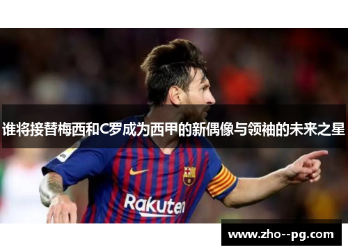 谁将接替梅西和C罗成为西甲的新偶像与领袖的未来之星