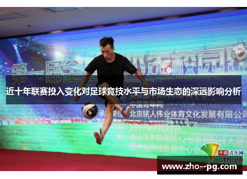 近十年联赛投入变化对足球竞技水平与市场生态的深远影响分析 近十年联赛投入变化对足球竞技水平与市场生态的深远影响分析