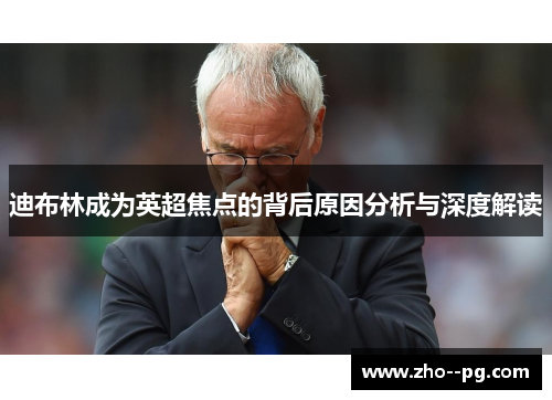 迪布林成为英超焦点的背后原因分析与深度解读 迪布林成为英超焦点的背后原因分析与深度解读