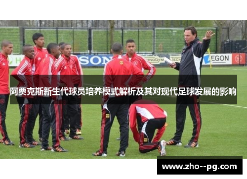 阿贾克斯新生代球员培养模式解析及其对现代足球发展的影响 阿贾克斯新生代球员培养模式解析及其对现代足球发展的影响