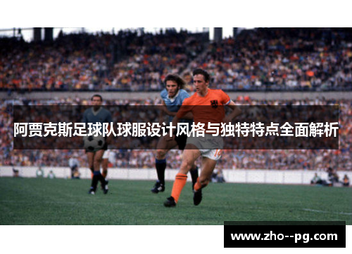 阿贾克斯足球队球服设计风格与独特特点全面解析