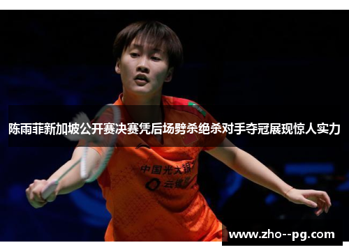 陈雨菲新加坡公开赛决赛凭后场劈杀绝杀对手夺冠展现惊人实力 陈雨菲新加坡公开赛决赛凭后场劈杀绝杀对手夺冠展现惊人实力
