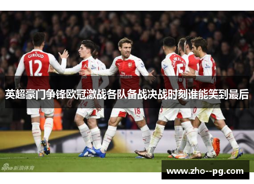 英超豪门争锋欧冠激战各队备战决战时刻谁能笑到最后