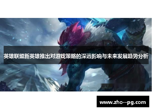 英雄联盟新英雄推出对游戏策略的深远影响与未来发展趋势分析 英雄联盟新英雄推出对游戏策略的深远影响与未来发展趋势分析