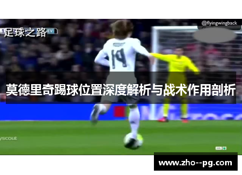 莫德里奇踢球位置深度解析与战术作用剖析
