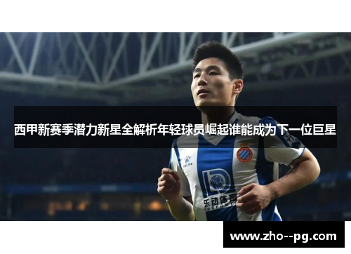 西甲新赛季潜力新星全解析年轻球员崛起谁能成为下一位巨星