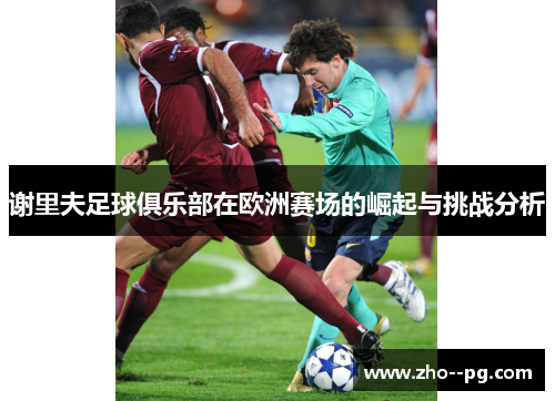 谢里夫足球俱乐部在欧洲赛场的崛起与挑战分析 谢里夫足球俱乐部在欧洲赛场的崛起与挑战分析