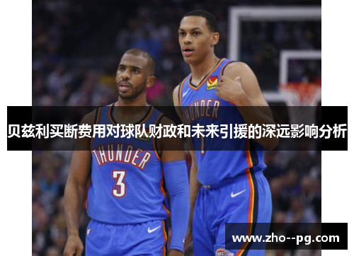 贝兹利买断费用对球队财政和未来引援的深远影响分析