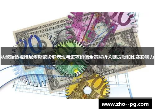 从数据透视维尼修斯欧协联表现与进攻价值全景解析关键贡献和比赛影响力