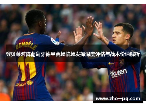 登贝莱对阵葡萄牙德甲赛场临场发挥深度评估与战术价值解析