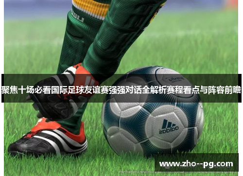聚焦十场必看国际足球友谊赛强强对话全解析赛程看点与阵容前瞻 聚焦十场必看国际足球友谊赛强强对话全解析赛程看点与阵容前瞻