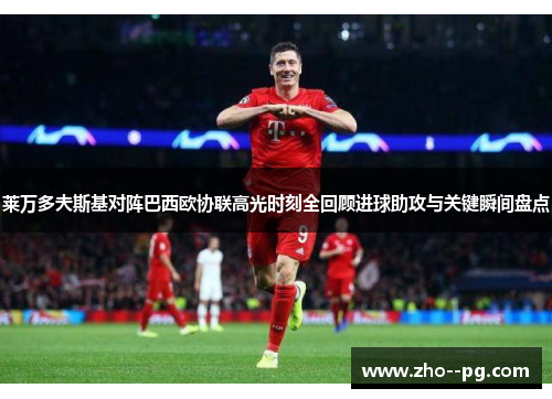 莱万多夫斯基对阵巴西欧协联高光时刻全回顾进球助攻与关键瞬间盘点