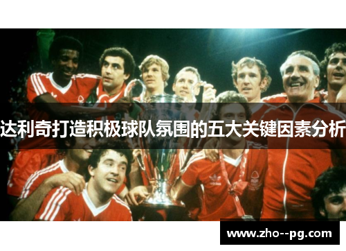 达利奇打造积极球队氛围的五大关键因素分析 达利奇打造积极球队氛围的五大关键因素分析