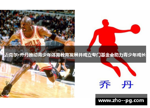 迈克尔·乔丹推动青少年体育教育发展并成立专门基金会助力青少年成长