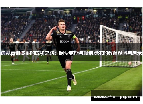透视青训体系的成功之路：阿贾克斯与佩纳罗尔的辉煌经验与启示