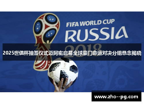 2025世俱杯抽签仪式迈阿密启幕全球豪门命运对决分组悬念揭晓