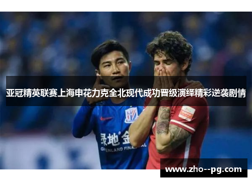 亚冠精英联赛上海申花力克全北现代成功晋级演绎精彩逆袭剧情
