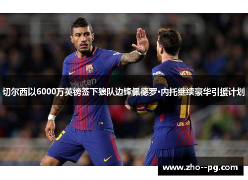 切尔西以6000万英镑签下狼队边锋佩德罗·内托继续豪华引援计划 切尔西以6000万英镑签下狼队边锋佩德罗·内托继续豪华引援计划