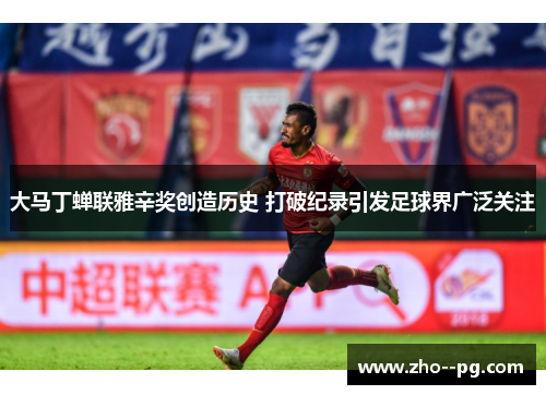 大马丁蝉联雅辛奖创造历史 打破纪录引发足球界广泛关注