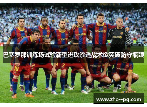 巴塞罗那训练场试验新型进攻渗透战术欲突破防守瓶颈 巴塞罗那训练场试验新型进攻渗透战术欲突破防守瓶颈