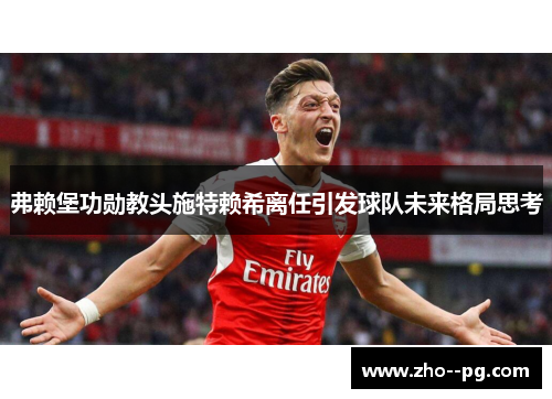 弗赖堡功勋教头施特赖希离任引发球队未来格局思考 弗赖堡功勋教头施特赖希离任引发球队未来格局思考