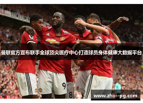 曼联官方宣布联手全球顶尖医疗中心打造球员身体健康大数据平台 曼联官方宣布联手全球顶尖医疗中心打造球员身体健康大数据平台