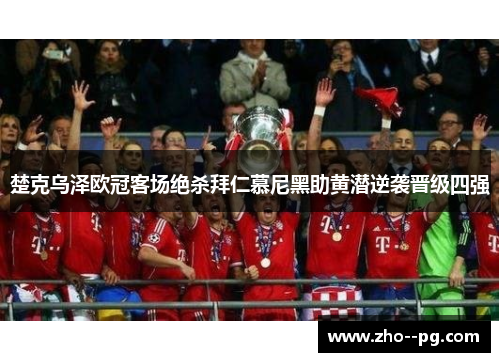 楚克乌泽欧冠客场绝杀拜仁慕尼黑助黄潜逆袭晋级四强 楚克乌泽欧冠客场绝杀拜仁慕尼黑助黄潜逆袭晋级四强