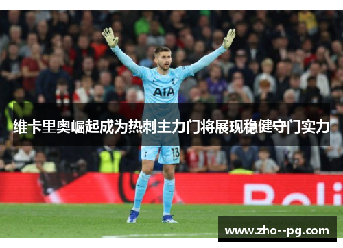 维卡里奥崛起成为热刺主力门将展现稳健守门实力