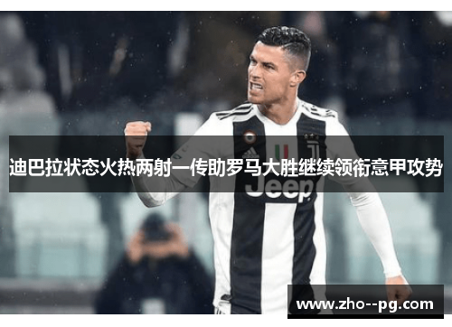 迪巴拉状态火热两射一传助罗马大胜继续领衔意甲攻势