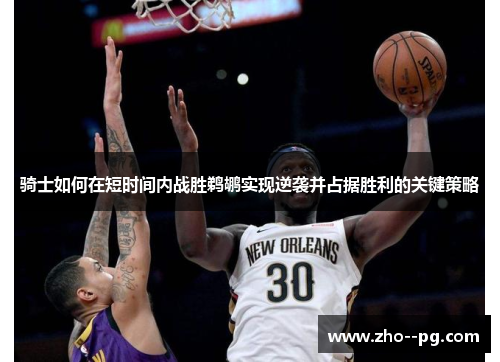 骑士如何在短时间内战胜鹈鹕实现逆袭并占据胜利的关键策略