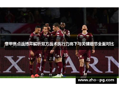 意甲焦点战博弈解析双方战术执行力高下与关键细节全面对比