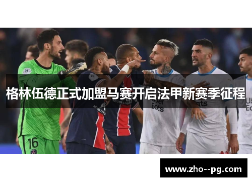 格林伍德正式加盟马赛开启法甲新赛季征程