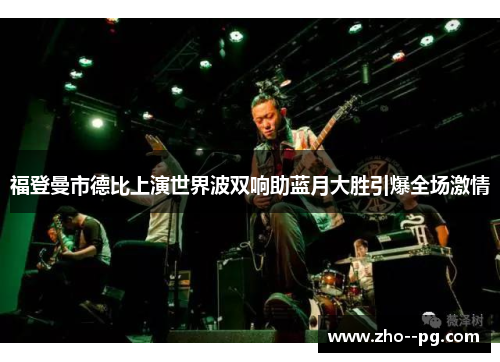福登曼市德比上演世界波双响助蓝月大胜引爆全场激情 福登曼市德比上演世界波双响助蓝月大胜引爆全场激情