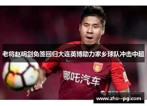 老将赵明剑免签回归大连英博助力家乡球队冲击中超