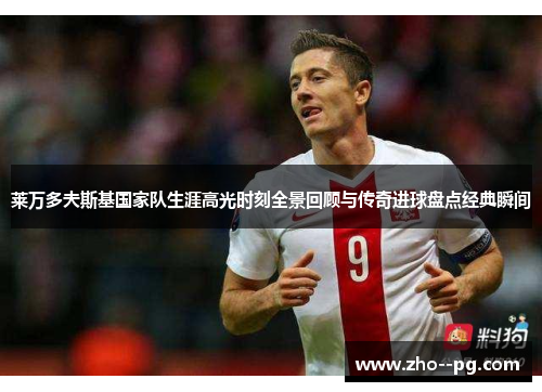 莱万多夫斯基国家队生涯高光时刻全景回顾与传奇进球盘点经典瞬间