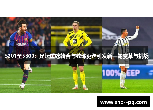 5201至5300:足坛重磅转会与教练更迭引发新一轮变革与挑战 5201至5300:足坛重磅转会与教练更迭引发新一轮变革与挑战