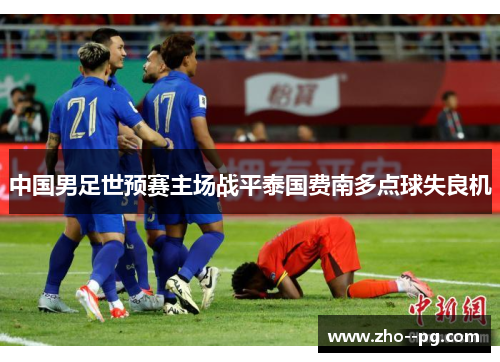 中国男足世预赛主场战平泰国费南多点球失良机 中国男足世预赛主场战平泰国费南多点球失良机