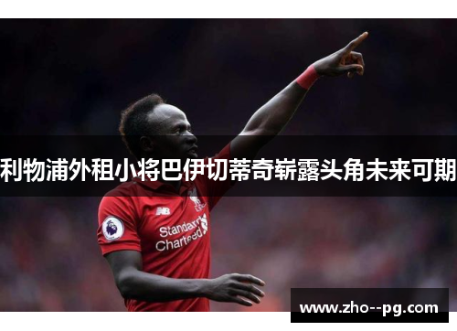 利物浦外租小将巴伊切蒂奇崭露头角未来可期 利物浦外租小将巴伊切蒂奇崭露头角未来可期