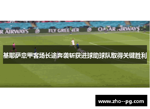 基耶萨意甲客场长途奔袭斩获进球助球队取得关键胜利