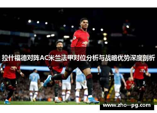 拉什福德对阵AC米兰法甲对位分析与战略优势深度剖析