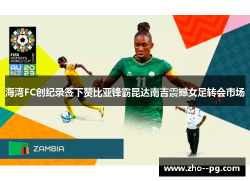 海湾FC创纪录签下赞比亚锋霸昆达南吉震撼女足转会市场