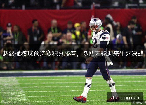 超级橄榄球预选赛积分胶着,多队末轮迎来生死决战 超级橄榄球预选赛积分胶着,多队末轮迎来生死决战