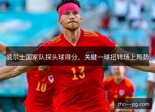 威尔士国家队探头球得分，关键一球扭转场上局势